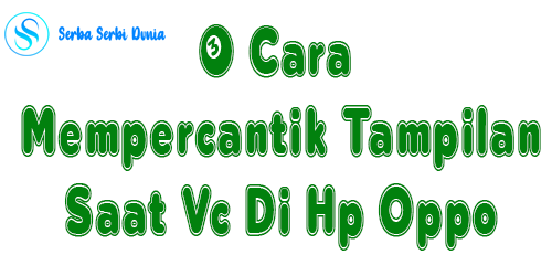 3 Cara Mempercantik Tampilan Saat Vc Di Hp Oppo